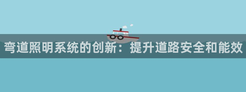 弯道照明系统的创新：提升道路安全和能效