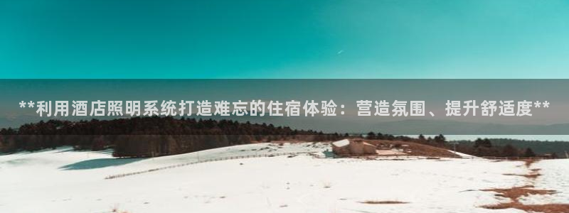 **利用酒店照明系统打造难忘的住宿体验:营造氛围、提升舒适度**