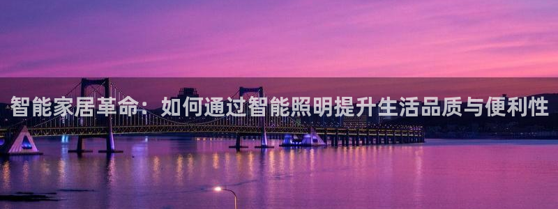 智能家居革命：如何通过智能照明提升生活品质与便利性