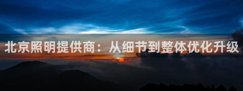 北京照明提供商：从细节到整体优化升级