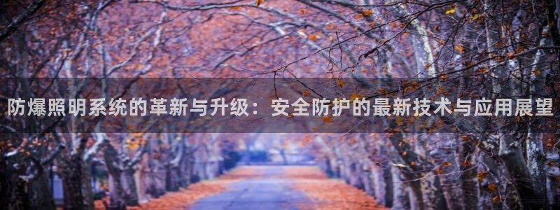 防爆照明系统的革新与升级：安全防护的最新技术与应用展望